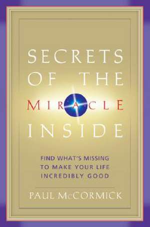 Secrets of the Miracle Inside: Find What's Missing to Make Your Life Incredibly Good de Paul McCormick