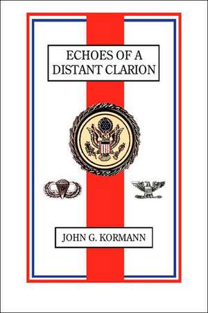 Echoes of a Distant Clarion: Recollections of a Diplomat and Soldier de John G Kormann