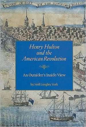 Henry Hulton and the American Revolution: An Outsider's Inside View de Neil Longley York