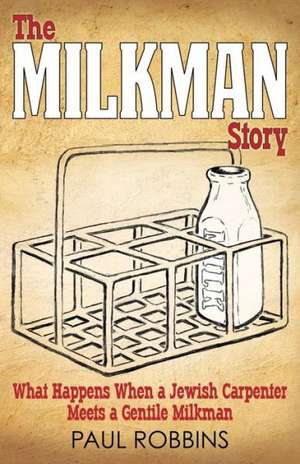 The Milkman Story: What Happens When a Jewish Carpenter Meets a Gentile Milkman de Paul Robbins