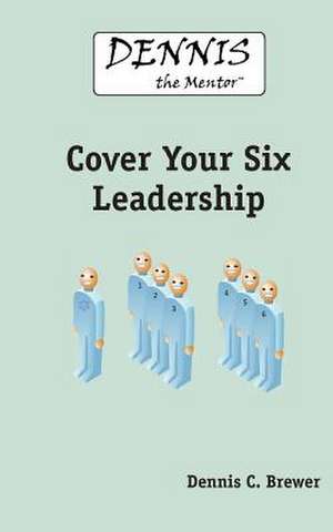 Dennis the Mentor Cover Your Six Leadership de Dennis C. Brewer