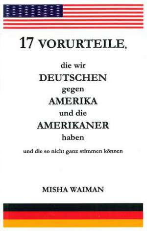 17 Vorurteile, Die Wir Deutschen Gegen Amerika Und Amerikaner Haben Und Die So Nicht Ganz Stimmen Knnen de Waiman, Misha