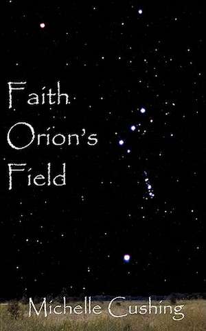 Faith Orion's Field de Michelle Cushing