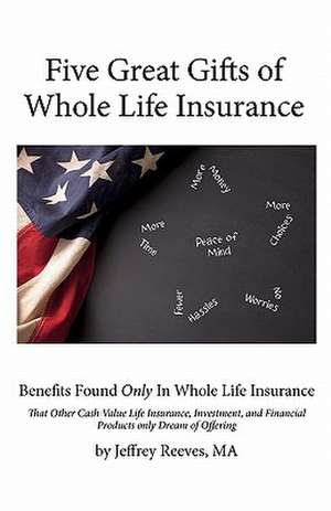 Five Great Gifts of Whole Life Insurance: Benefits Found Only in Whole Life Insurance That Other Cash Value Life Insurance, Investment, and Financial de Jeffrey Reeves Ma