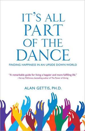 It's All Part of the Dance: Finding Happiness in an Upside Down World de Alan Gettis, PhD