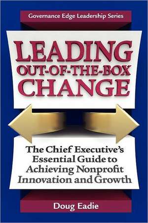 Leading Out-Of-The-Box Change: The Chief Executive's Essential Guide to Achieving Nonprofit Innovation and Growth de Doug Eadie