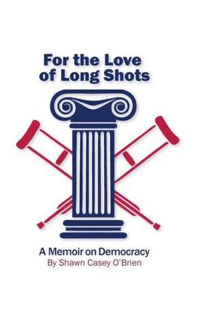 For the Love of Long Shots: A Memoir on Democracy de Shawn Casey O'Brien