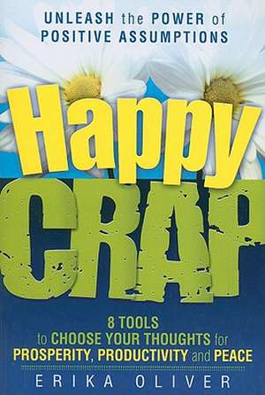 Happy Crap: 8 Tools to Choose Your Thoughts for Prosperity, Productivity and Peace de Erika Oliver