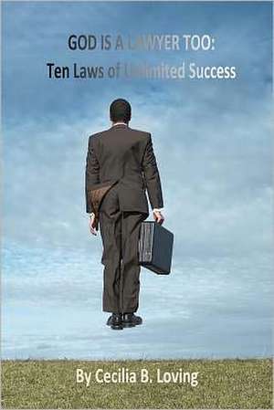 God Is a Lawyer Too: Ten Laws of Unlimited Success de Cecilia B. Loving