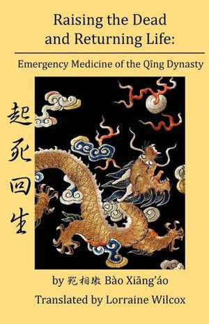 Raising the Dead and Returning Life: Emergency Medicine of the Qing Dynasty de Lorraine Wilcox