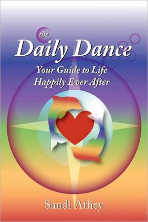 The Daily Dance: Your Guide to Life Happily Ever After de Sandi Athey