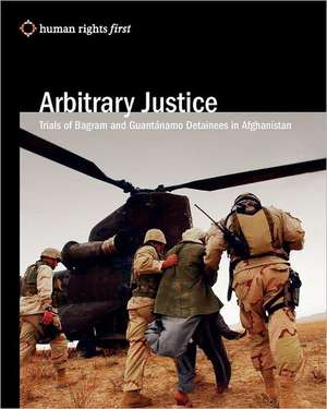 Arbitrary Justice: Trial of Guantanamo and Bagram Detainees in Afghanistan de Human Rights First Staff