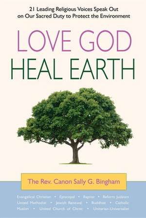 Love God, Heal Earth: 21 Leading Religious Voices Speak Out on Our Sacred Duty to Protect the Environment de Sally G Bingham