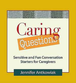 Caring Questions: Sensitive and Fun Conversation Starters for Caregivers de Jennifer Antkowiak