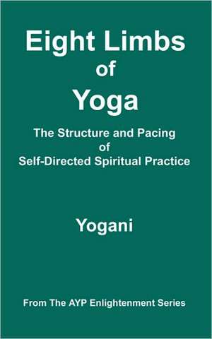 Eight Limbs of Yoga - The Structure and Pacing of Self-Directed Spiritual Practice de Yogani