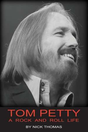 Tom Petty: A Rock And Roll Life de Nick Thomas