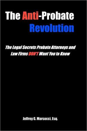 The Anti-Probate Revolution: The Legal Secrets Probate Attorneys and Law Firms Don't Want You to Know de Jeffrey G. Marsocci Esq