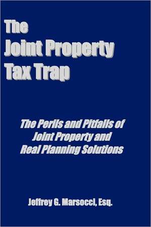 The Joint Property Tax Trap: The Perils and Pitfalls of Joint Property and Real Planning Solutions de Jeffrey G. Marsocci Esq