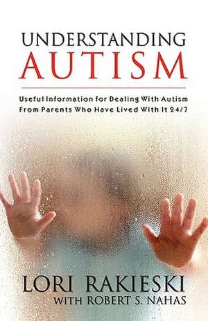 Understanding Autism: Useful Information for Dealing with Autism from Parents Who Have Lived with It 24/7 with Four Children in the Autistic de Lori Rakieski