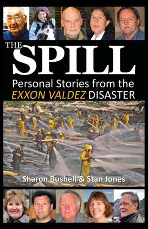 The Spill: Personal Stories from the EXXON Valdez Disaster de Sharon Bushell