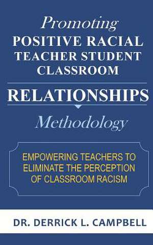 Promoting Positive Racial Teacher Student Classroom Relationships de Dr Derrick L. Campbell