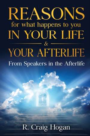 Reasons for What Happens to You in Your Life & Your Afterlife de R. Hogan Craig