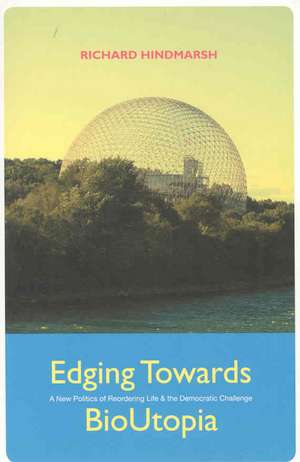 Edging Towards BioUtopia: A New Politics of Reordering Life & the Democratic Challenge de Richard Hindmarsh