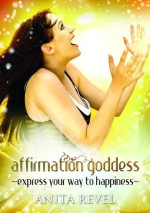 Affirmation Goddess: Express Your Way to Happiness de Anita Revel