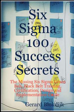 Six SIGMA 100 Success Secrets - The Missing Six SIGMA Green Belt, Black Belt Training, Certification, Design and Implementation Guide de Gerard Blokdijk