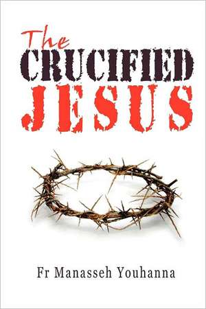 The Crucified Jesus de Fr Manasseh Youhanna