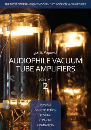 Audiophile Vacuum Tube Amplifiers - Design, Construction, Testing, Repairing & Upgrading, Volume 2 de Igor S. Popovich