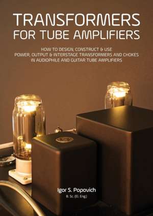 Transformers for Tube Amplifiers: How to Design, Construct & Use Power, Output & Interstage Transformers and Chokes in Audiophile and Guitar Tube Ampl de Igor S. Popovich