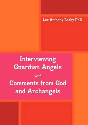 Interviewing Guardian Angels with Comments from God and Archangels de Lee Anthony Looby