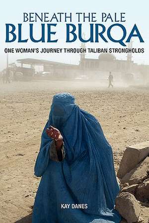 Beneath the Pale Blue Burqa: One Woman's Journey Through Taliban Strongholds de Mrs Kay Danes