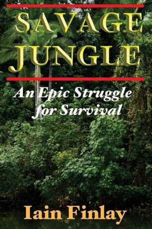 Savage Jungle: An Epic Struggle for Survival de Iain Finlay