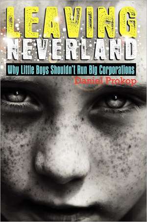 Leaving Neverland (Why Little Boys Shouldn't Run Big Corporations) de Daniel Gerard Prokop