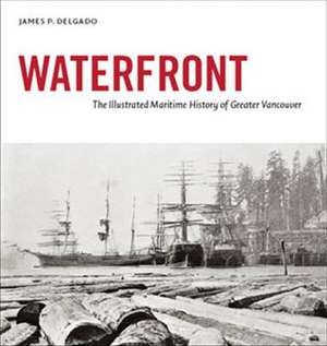 Waterfront: The Illustrated Maritime History of Greater Vancouver de James P. Delgado