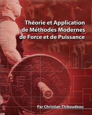 Theorie Et Application de Methodes Modernes de Force Et de Puissance de Christian Thibaudeau