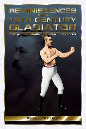 Reminiscences of a 19th Century Gladiator - The Autobiography of John L. Sullivan de John L. Sullivan