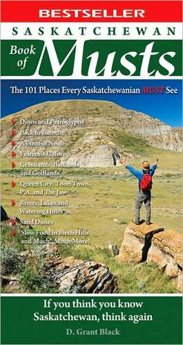 Saskatchewan Book of Musts: The 101 Places Every Saskatchewanian MUST See de D. Grant Black