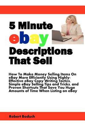 5 Minute Ebay Descriptions That Sell: How to Make Money Selling Items on Ebay More Efficiently Using Highly-Effective Ebay Copy Writing Tactics, Simpl de Robert Boduch