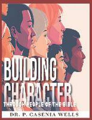 Building Character: Through People of the Bible de Patricia Casenia Wells