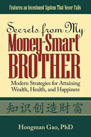 Secrets from My Money-Smart Brother: Modern Strategies for Attaining Wealth, Health, and Happiness de Hongman Gao