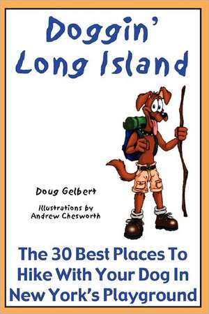 Doggin' Long Island: The 30 Best Places to Hike with Your Dog in New York's Playground de Doug Gelbert