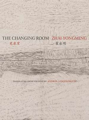 The Changing Room: Selected Poetry of Zhai Yongming de Yongming Zhai