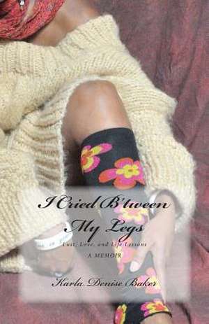 I Cried B'Tween My Legs de Karla Denise Baker