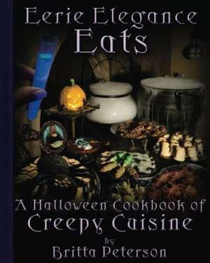 Eerie Elegance Eats: A Halloween Cookbook of Creepy Cuisine de Britta Peterson