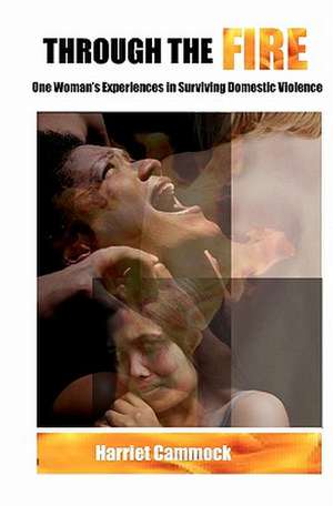 Through the Fire: One Woman's Experiences in Surviving Domestic Violence de Harriet Cammock