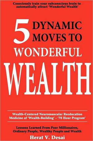 5 Dynamic Moves to Wonderful Wealth: Lessons Learned from Poor Millionaires, Ordinary People, Wealthy People and Wealth de Herat V. Desai