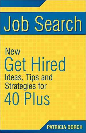 Job Search: New Get Hired Ideas, Tips and Strategies for 40 Plus de Patricia Dorch